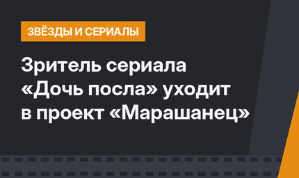Зритель сериала «Дочь посла» уходит в проект «Марашанец»