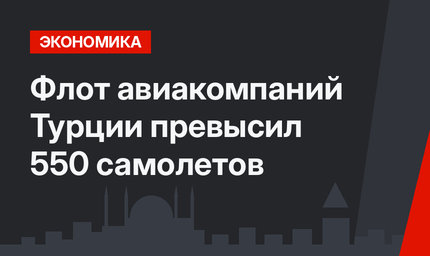 Флот авиакомпаний Турции превысил 550 самолетов