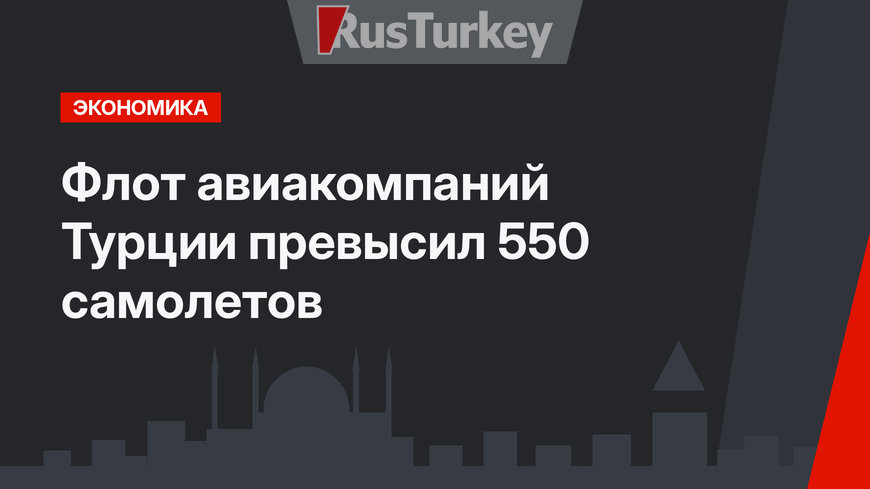 Флот авиакомпаний Турции превысил 550 самолетов