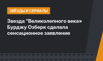 Звезда “Великолепного века» Бурджу Озберк сделала сенсационное заявление