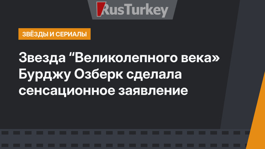 Звезда “Великолепного века» Бурджу Озберк сделала сенсационное заявление