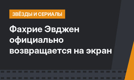 Фахрие Эвджен официально возвращается на экран