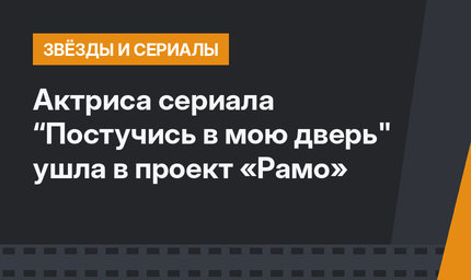 Актриса сериала “Постучись в мою дверь" ушла в проект «Рамо»
