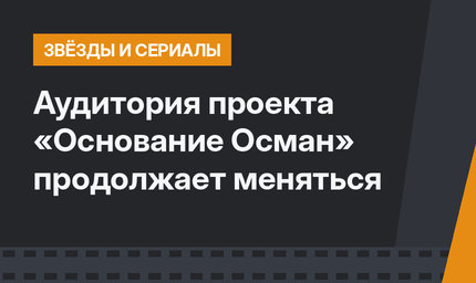 Аудитория проекта «Основание Осман» продолжает меняться