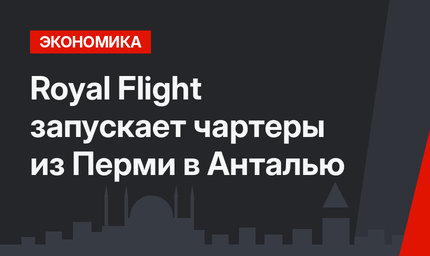 Royal Flight запускает чартеры из Перми в Анталью