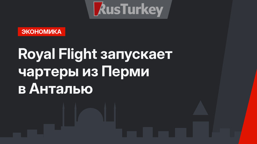 Royal Flight запускает чартеры из Перми в Анталью