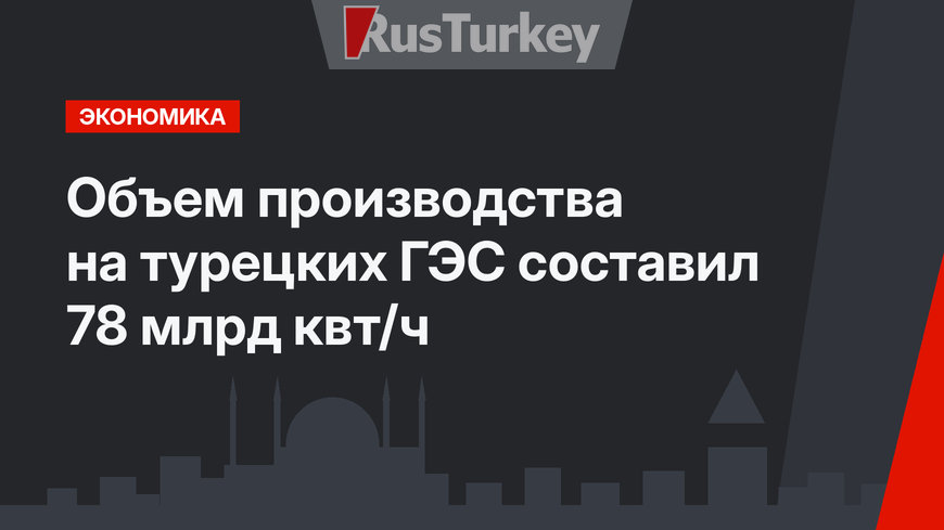 Объем производства на турецких ГЭС составил 78 млрд квт/ч