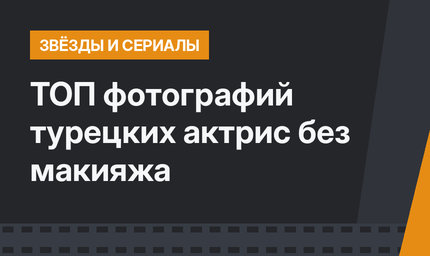 ТОП фотографий турецких актрис без макияжа