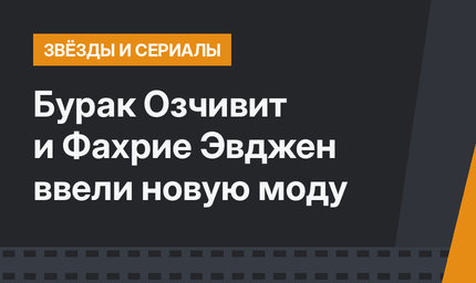 Бурак Озчивит и Фахрие Эвджен ввели новую моду
