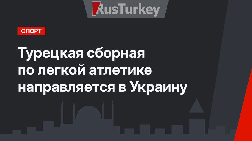 Турецкая сборная по легкой атлетике направляется в Украину