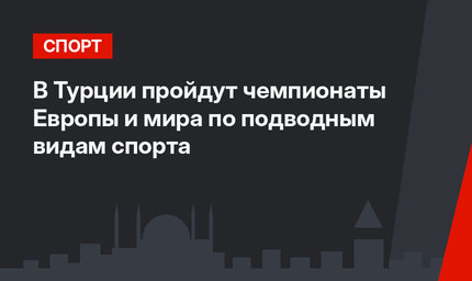 В Турции пройдут чемпионаты Европы и мира по подводным видам спорта