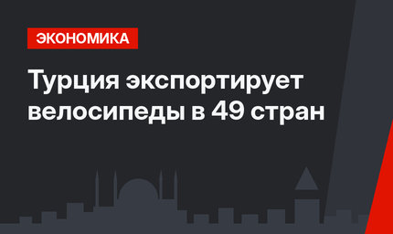 Турция экспортирует велосипеды в 49 стран