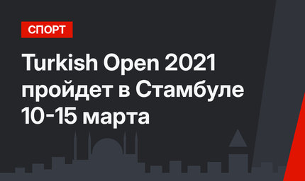 Turkish Open 2021 пройдет в Стамбуле 10-15 марта
