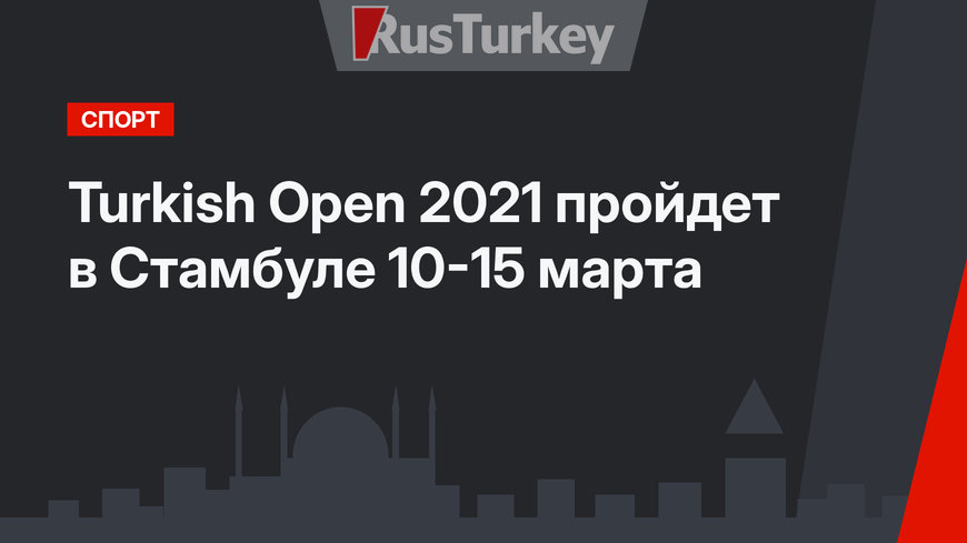 Turkish Open 2021 пройдет в Стамбуле 10-15 марта