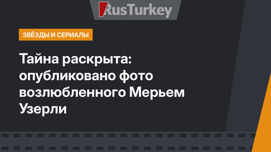 Тайна раскрыта: опубликовано фото возлюбленного Мерьем Узерли