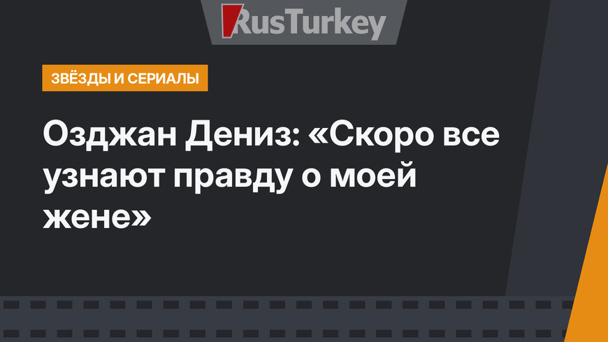 Озджан Дениз: «Скоро все узнают правду о моей жене»