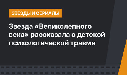 Звезда «Великолепного века» рассказала о детской психологической травме