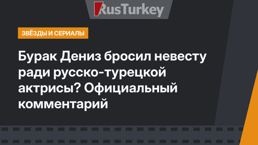 Бурак Дениз бросил невесту ради русско-турецкой актрисы? Официальный комментарий