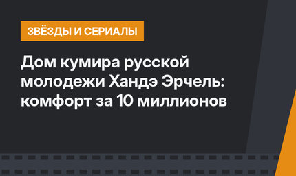 Дом кумира русской молодежи Хандэ Эрчель: комфорт за 10 миллионов