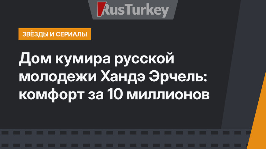 Дом кумира русской молодежи Хандэ Эрчель: комфорт за 10 миллионов