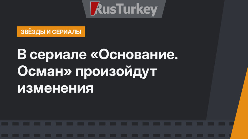 В сериале «Основание. Осман» произойдут изменения
