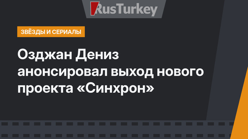 Озджан Дениз анонсировал выход нового проекта «Синхрон»