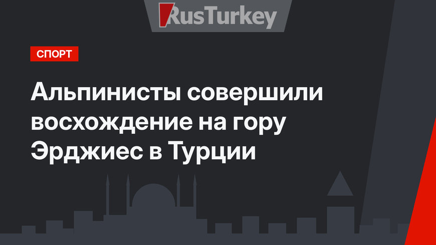 Альпинисты совершили восхождение на гору Эрджиес в Турции
