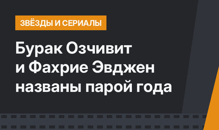 Бурак Озчивит и Фахрие Эвджен названы парой года