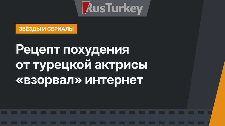 Рецепт похудения от турецкой актрисы «взорвал» интернет