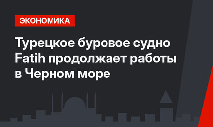 Турецкое буровое судно Fatih продолжает работы в Черном море