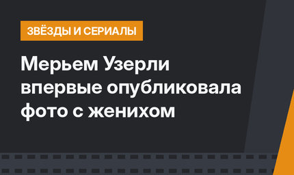  Мерьем Узерли впервые опубликовала фото с женихом