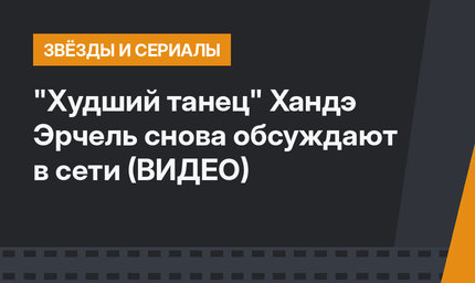 "Худший танец" Хандэ Эрчель снова обсуждают в сети (ВИДЕО)