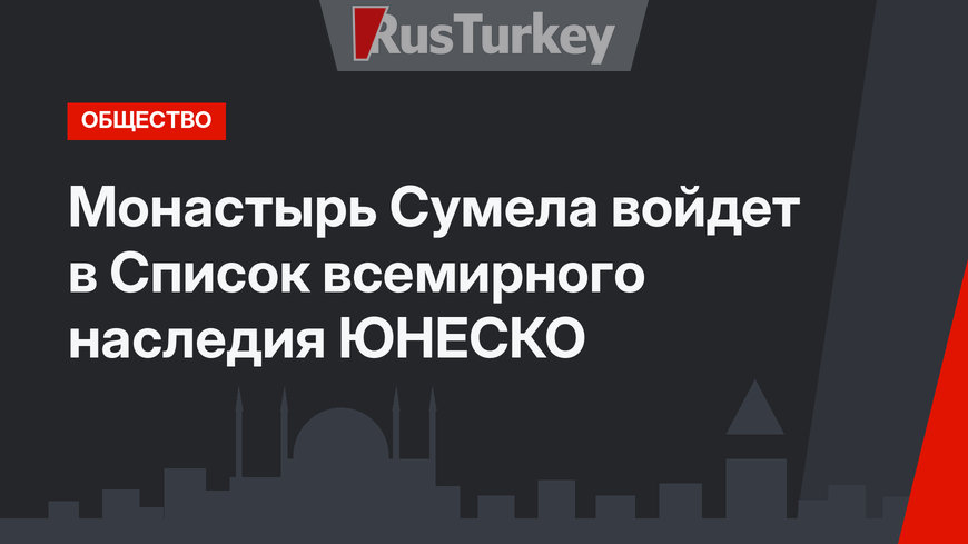 Монастырь Сумела войдет в Список всемирного наследия ЮНЕСКО