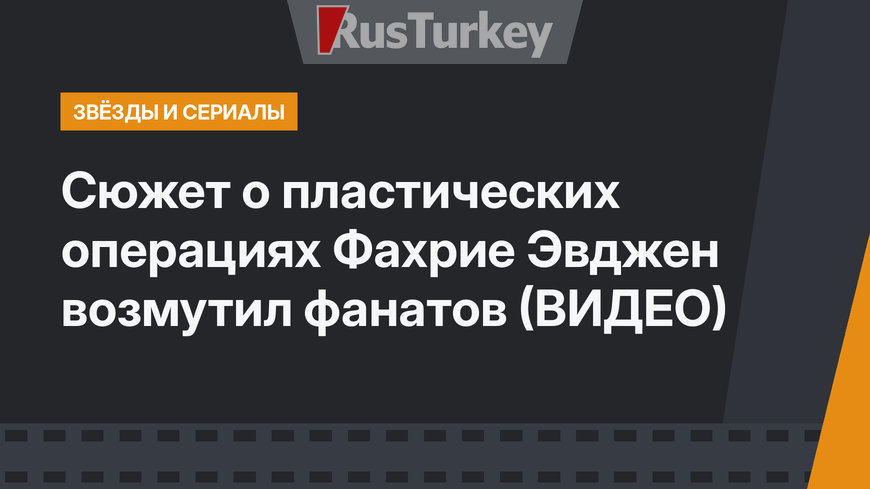 Сюжет о пластических операциях Фахрие Эвджен возмутил фанатов (ВИДЕО)