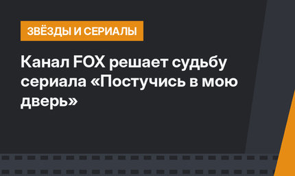 Канал FOX решает судьбу сериала «Постучись в мою дверь»