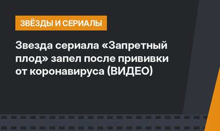 Звезда сериала «Запретный плод» запел после прививки от коронавируса (ВИДЕО)