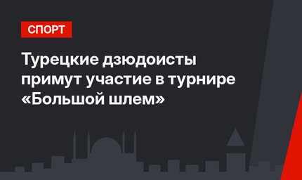 Турецкие дзюдоисты примут участие в турнире «Большой шлем»