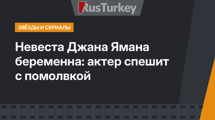 Невеста Джана Ямана беременна: актер спешит с помолвкой