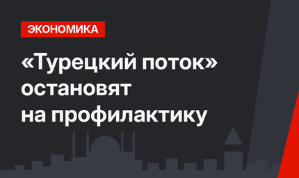 «Турецкий поток» остановят на профилактику