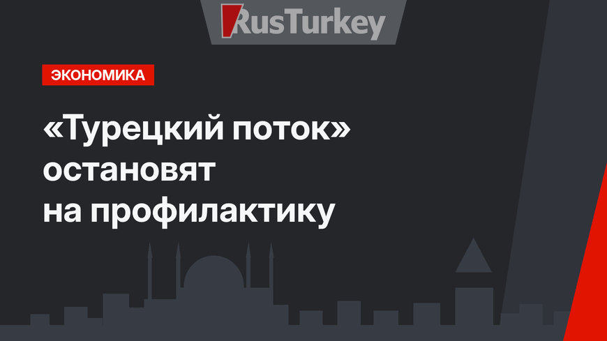 «Турецкий поток» остановят на профилактику
