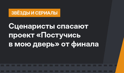 Сценаристы спасают проект «Постучись в мою дверь» от финала