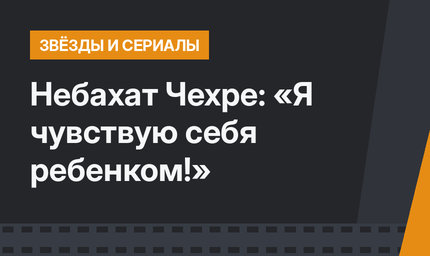 Небахат Чехре: «Я чувствую себя ребенком!»