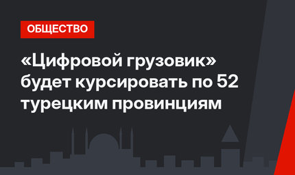 «Цифровой грузовик» будет курсировать по 52 турецким провинциям