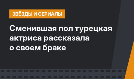 Сменившая пол турецкая актриса рассказала о своем браке