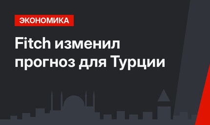 Fitch изменил прогноз для Турции