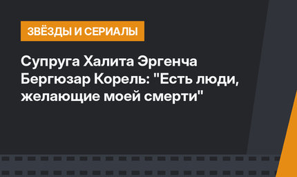 Супруга Халита Эргенча Бергюзар Корель: "Есть люди, желающие моей смерти"