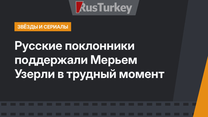 Русские поклонники поддержали Мерьем Узерли в трудный момент