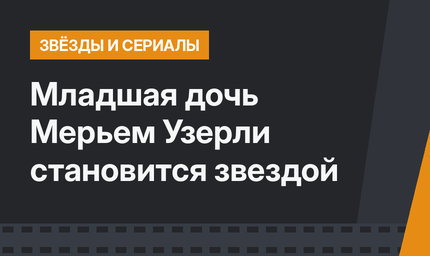 Младшая дочь Мерьем Узерли становится звездой