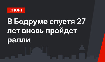 В Бодруме спустя 27 лет вновь пройдет ралли