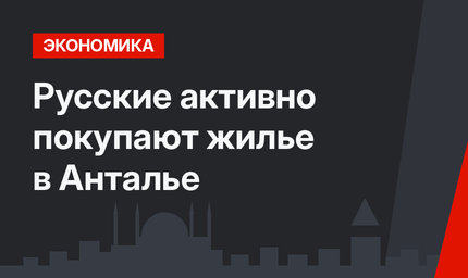 Русские активно покупают жилье в Анталье